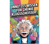 Unnützes Wissen für Chemie Klugscheisser: Für Chemie-Fans: 300 Fun Facts über Elemente, Moleküle & Reaktionen - Das perfekte Geschenk