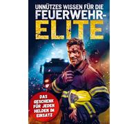 Unnützes Wissen für die Feuerwehr-Elite: Geschenkbuch mit 300 kuriosen Fakten für Feuerwehrmänner & Feuerwehrfrauen zum Staunen & Weitererzählen!