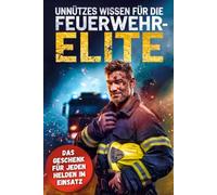 Unnützes Wissen für die Feuerwehr-Elite: Geschenkbuch mit 300 kuriosen Fakten für Feuerwehrmänner & Feuerwehrfrauen zum Staunen & Weitererzählen!