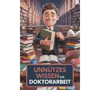Unnützes Wissen für Doktorandinnen - 100 kuriose, wahre und verblüffende Fakten über Promotion, Dissertation, Disputation und den ganz normalen Forschungswahnsinn