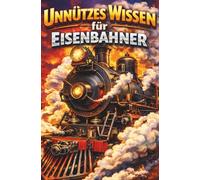 Unnützes Wissen für Eisenbahner: Erstaunliche Fakten und Mythen aus der Welt der Eisenbahnen mit schönen Illustrationen für Lokführer, Fachleute, Eisenbahnliebhaber und Erwachsene