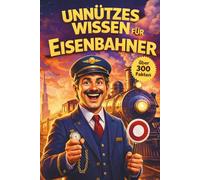 Unnützes Wissen für Eisenbahner: Was Fahrgäste nie sehen - und Profis selten erzählen (Unnützes Wissen - Die Geschenkedition)