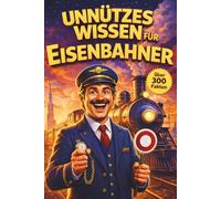 Unnützes Wissen für Eisenbahner: Was Fahrgäste nie sehen - und Profis selten erzählen (Unnützes Wissen - Die Geschenkedition)