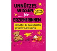 Unnützes Wissen für Erzieherinnen - 300 Fakten, die dir im Kita-Alltag garantiert nichts bringen: Das perfekte Geschenk für Erzieherinnen, Erzieher, ... von innen kennen ((Fast) unnützes Wissen)
