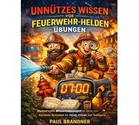 Unnützes Wissen für Feuerwehr-Helden Übungen: Humorvolle Wissensübungen im Geist von Torsten Brenner für Alltag, Einsatz und Teamgeist