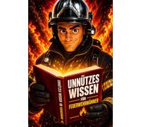 Unnützes Wissen für Feuerwehrmänner: 333 kuriose Fakten, die kein Einsatz der Welt braucht - aber du schon! Skurrile Geschichten für Feuerwehrleute