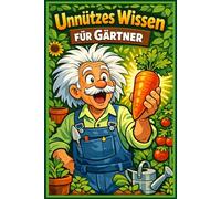 Unnützes Wissen für Gärtner: 250 Skurrile Fakten, botanische Geheimnisse und verrückte Garten Mythen - Das lustige Geschenk für Hobbygärtner: Kuriose ... fürPflanzenliebhaber und Balkonbesitzer