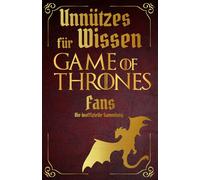 Unnützes Wissen für Game of Thrones Fans - Erstaunliche Fakten rundum die berühmtesten Drachenreiter der Welt | Ein besonderes Buch für Game of Thrones-Fans (Die Unnützes Wissen Reihe)