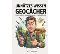 Unnützes Wissen für Geocacher: 144 kuriose, wahre Fakten über GPS-Schatzsuche, Caches, Muggel und Dosensucher-Wahnsinn - das humorvolle Geschenk für Geocacher und Outdoor-Abenteurer