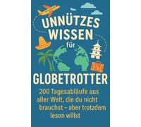 Unnützes Wissen für Globetrotter: 200 Tagesabläufe aus aller Welt, die du nicht brauchst - aber trotzdem lesen willst