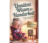 Unnützes Wissen für Handarbeit - 100 Überraschende Fakten, alte Tricks und liebevolle Erinnerungen rund um Häkeln, Nähen und Stricken | Das nostalgische Geschenkbuch für die goldenen Jahre