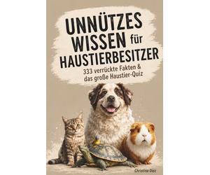 Unnützes Wissen für Haustierbesitzer - 333 verrückte Fakten & das große Haustier-Quiz: Lustige, absurde und verblüffende Tierfakten, die dich testen, überraschen und zum Lachen bringen
