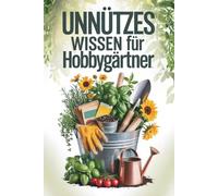 Unnützes Wissen für Hobbygärtner - 100 kuriose, wahre Fakten über Pflanzen, Beete, Kompost und Gartenwahnsinn - das humorvolle Geschenk für Gartenfreunde mit grünem Daumen