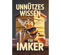 Unnützes Wissen für Imker - 100 kuriose, wahre und überraschende Fakten über Bienen, Honig und Imkerei - die originelle Geschenkidee für Imker und Bienenfreunde
