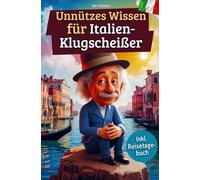 Unnützes Wissen für Italien-Klugscheißer: 222 lustige & skurrile Fakten, die du nie wissen wolltest, aber lieben wirst - das ideale Geschenk für echte Italien-Fans (inkl. Reisetagebuch)