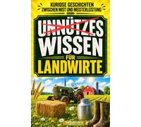 Unnützes Wissen für Landwirte: Das Gute-Laune-Geschenk für jeden Landwirt, Bauern und Hofnachfolger - kuriose Geschichten und erstaunliche Fakten aus ... Tierhaltung, Ackerbau und Landtechnik
