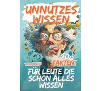 UNNÜTZES WISSEN: FÜR LEUTE DIE SCHON ALLES WISSEN: 400 schräge Fakten, Fun-Facts & unnützes Wissen - das perfekte Geschenk für Männer, Frauen, Besserwisser & alle, die schon alles gehört haben