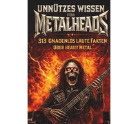 Unnützes Wissen für Metalheads: 313 ungewöhnliche, ehrliche und gnadenlos laute Fakten über Heavy Metal - Perfekt für Metal-Fans, Hardrocker und Wissenshungrige