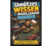 Unnützes Wissen für Modellbauer Faszinierende Fakten, Kuriositäten und Legenden rund um den Modellbau: Das perfekte Geschenk für Modellliebhaber und Modellbaufans