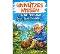 Unnützes Wissen für Neuseeland: Über 1500 unglaubliche Fakten, lustige Anekdoten und kuriose Geschichten