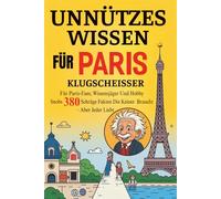 Unnützes Wissen Für Paris Klugscheißer: Für Paris-Fans, Wissensjäger und Hobby-Snobs 380 schräge Fakten die keiner braucht - aber jeder liebt