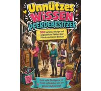 Unnützes Wissen für Pferdebesitzer 300 kuriose, witzige und unglaubliche Fakten über Pferde und deren Besitzer: Eine volle Stallgasse ist meist schlimmer als ein ganzer Hühnerstall