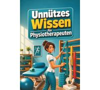 Unnützes Wissen für Physiotherapeuten - 100 skurrile, wahre und herrlich unnötige Fakten aus Physiotherapie, Praxisalltag, Anatomie und Patientenwahnsinn - das lustige Geschenk für Physios