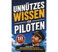 Unnützes Wissen für Piloten: 111 kuriose Fakten, wahre Geschichten und faszinierende Einblicke in die Welt des Cockpits und der Luftfahrt - für ... (Unnützes Wissen - Die Geschenkedition)