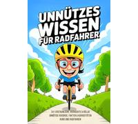 Unnützes Wissen für Radfahrer: 241 erstaunliche, verrückte & völlig unnötige Rekorde, Fakten & Kuriositäten rund ums Radfahren