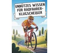 Unnützes Wissen für Radfahrer-Klugscheißer: 100 witzige Fakten als Geschenk für Fahrradfahrer