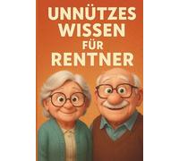 Unnützes Wissen für Rentner - weil man nie zu alt ist, um Unsinn zu lieben!