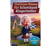 Unnützes Wissen für Schottland-Klugscheißer: 222 lustige & skurrile Fakten, die du nie wissen wolltest, aber lieben wirst - das ideale Geschenk für echte Fans (inkl. Reisetagebuch)
