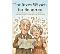 Unnützes Wissen für Senioren: Kuriose Fakten, erstaunliche Geschichten und überraschendes Wissen zum Schmunzeln