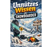 Unnützes Wissen für Snowboarder: Kuriose Fakten, Mythen und Extreme aus der erstaunlichen Welt des Snowboardens