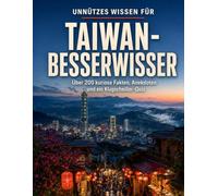 Unnützes Wissen für Taiwan-Besserwisser: Über 200 kuriose Fakten, Anekdoten und ein Klugscheißer-Quiz (Unnützes Wissen für Reisende)