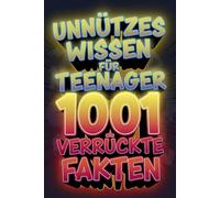 Unnützes Wissen für Teenager 1001 verrückte Fakten: Das Klugscheißer Buch für Alle, die mehr Erfahren Wollen