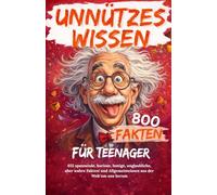 Unnützes Wissen für Teenager: 655 spannende, kuriose, lustige, unglaubliche, aber wahre Fakten! und Allgemeinwissen aus der Welt um uns herum