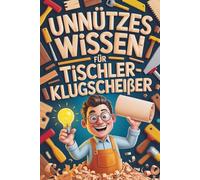 Unnützes Wissen für Tischler-Klugscheißer: Kuriose & witzige Fakten als Geschenk für Schreiner