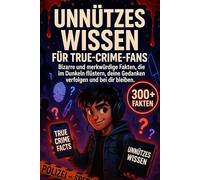 UNNÜTZES WISSEN FÜR TRUE-CRIME-FANS: Bizarre und merkwürdige Fakten, die im Dunkeln flüstern, deine Gedanken verfolgen und bei dir bleiben