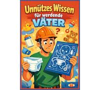 Unnützes Wissen für werdende Väter - 250 lustige Fakten, überraschende Wahrheiten & das ultimative Geschenk für zukünftige Papas: Kuriose Fakten, ... Papas - Inklusive Väter-Quiz & Glossar