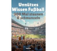 Unnützes Wissen Fußball - 300 Mal staunen & schmunzeln: Unnützes Wissen, das du nie brauchst - und trotzdem jedem erzählst