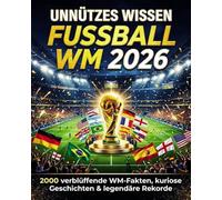 Unnützes Wissen Fussball - WM 2026: 2000 verblüffende WM-Fakten, kuriose Geschichten & legendäre Rekorde - Mit 100 Quizfragen zum Testen deines Fußballwissens