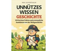 Unnützes Wissen Geschichte: 250 kuriose Fakten und erstaunliche Anekdoten aus der Weltgeschichte | Das perfekte Geschenk für Neugierige, Geschichtsfans und alle, die gern staunen