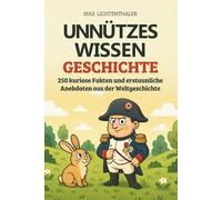 Unnützes Wissen Geschichte: 250 kuriose Fakten und erstaunliche Anekdoten aus der Weltgeschichte | Das perfekte Geschenk für Neugierige, Geschichtsfans und alle, die gern staunen