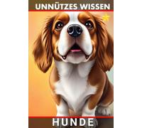 Unnützes Wissen Hunde: Unglaubliche Wahrheiten und verblüffende Fakten über Vierbeiner