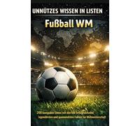 Unnützes Wissen in Listen: Fußball-WM: 200 kompakte Listen mit den vier erfolgreichsten, legendärsten und spannendsten Fakten zur Weltmeisterschaft