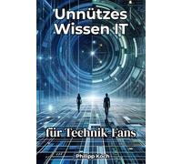 Unnützes Wissen IT für Technik-Fans: 201 verrückte Fakten aus Computern, Smartphones & der digitalen Welt