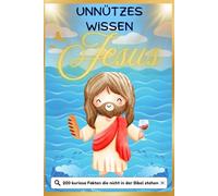 Unnützes Wissen Jesus: 200 kuriose Fakten die nicht in der Bibel stehen: Kuriose Geschichten, überraschende Details und unglaubliche Mythen rund um den berühmtesten Menschen der Geschichte