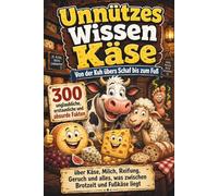 Unnützes Wissen Käse: Von der Kuh übers Schaf bis zum Fuß - 300 unglaubliche, erstaunliche und absurde Fakten über Käse, Milch, Reifung, Geruch und alles, was zwischen Brotzeit und Fußkäse liegt