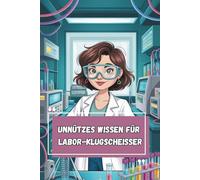 Unnützes Wissen - Labor-Klugscheißer 100 schräge Fakten für MTLA, Reagenzglas-Rocker & Diagnostik-Freaks